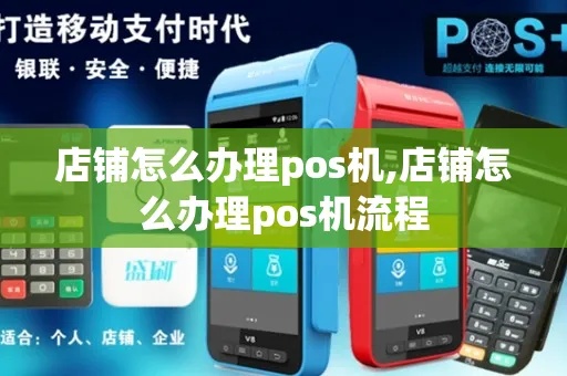 店铺pos机怎么办理pos（详细解析店铺pos机办理流程）