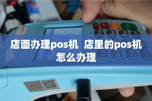 店铺pos机怎么办理pos（详细解析店铺pos机办理流程）