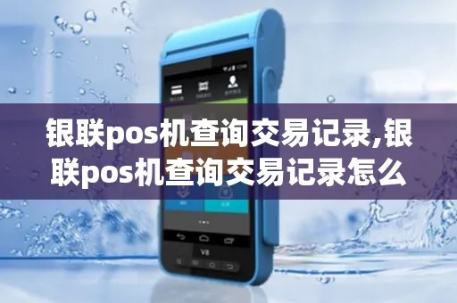 怎么在银联查POS机交易记录,银联POS机使用教程