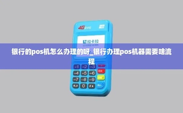 银行POS机怎么获取（申请银行POS机的步骤和条件）