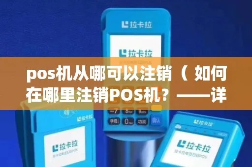 如何正确注销注册的POS机，注册POS机注销流程详解