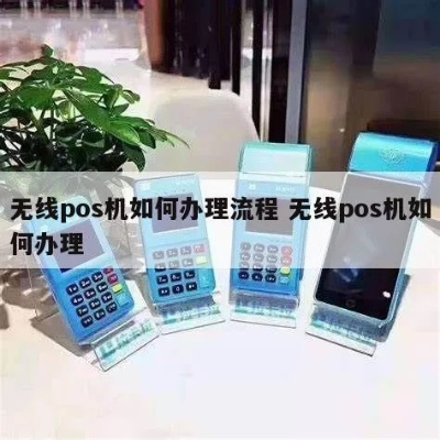 无线POS机办理流程详解，无线POS机申请条件及办理步骤