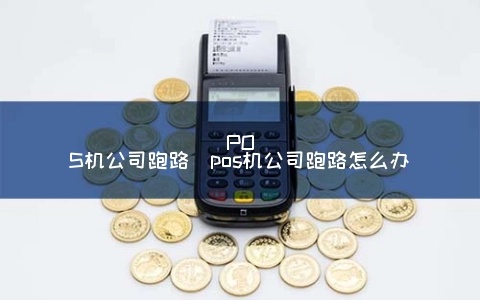 pos机跑路怎么维权（POS机维权攻略）