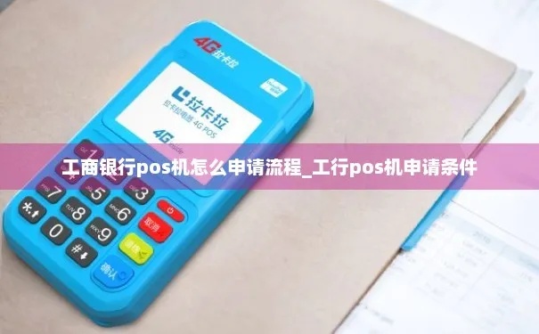 POS机工行申请流程详解，工行POS机申请条件及办理步骤