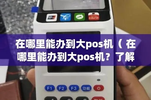 如何办理大pos机（详解大pos机办理流程）