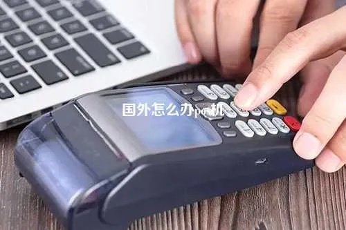如何办理国外POS机？